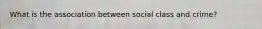 What is the association between social class and crime?