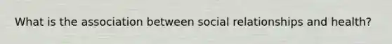 What is the association between social relationships and health?