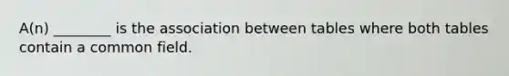 A(n) ________ is the association between tables where both tables contain a common field.