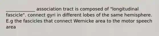 _____________ association tract is composed of "longitudinal fascicle". connect gyri in different lobes of the same hemisphere. E.g the fascicles that connect Wernicke area to the motor speech area