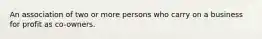 An association of two or more persons who carry on a business for profit as co-owners.