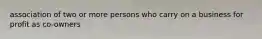 association of two or more persons who carry on a business for profit as co-owners