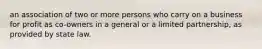 an association of two or more persons who carry on a business for profit as co-owners in a general or a limited partnership, as provided by state law.