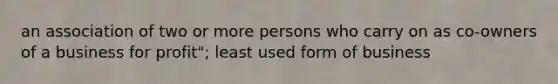 an association of two or more persons who carry on as co-owners of a business for profit"; least used form of business