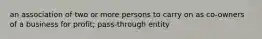 an association of two or more persons to carry on as co-owners of a business for profit; pass-through entity