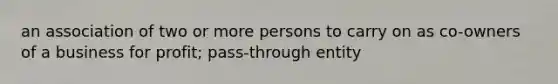 an association of two or more persons to carry on as co-owners of a business for profit; pass-through entity