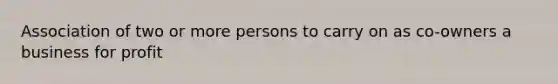 Association of two or more persons to carry on as co-owners a business for profit