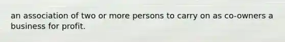 an association of two or more persons to carry on as co-owners a business for profit.