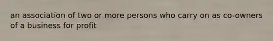 an association of two or more persons who carry on as co-owners of a business for profit