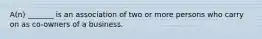 A(n) _______ is an association of two or more persons who carry on as co-owners of a business.