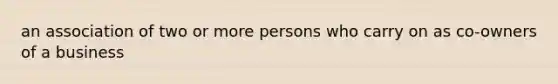 an association of two or more persons who carry on as co-owners of a business