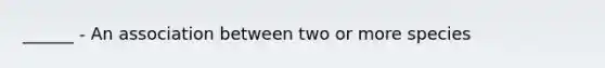 ______ - An association between two or more species