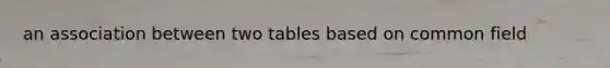 an association between two tables based on common field