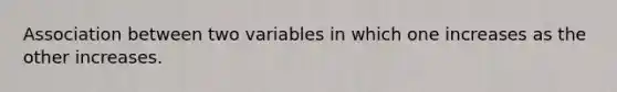 Association between two variables in which one increases as the other increases.