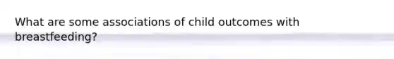 What are some associations of child outcomes with breastfeeding?