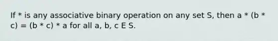 If * is any associative binary operation on any set S, then a * (b * c) = (b * c) * a for all a, b, c E S.