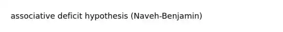 associative deficit hypothesis (Naveh-Benjamin)