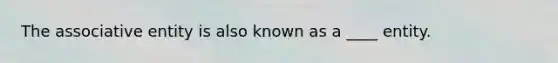 The associative entity is also known as a ____ entity.