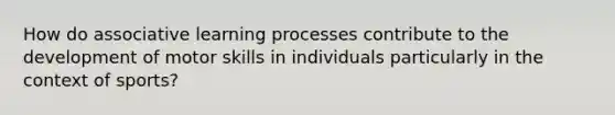 How do associative learning processes contribute to the development of motor skills in individuals particularly in the context of sports?