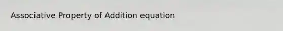 <a href='https://www.questionai.com/knowledge/kvXGBAVPTZ-associative-property' class='anchor-knowledge'>associative property</a> of Addition equation