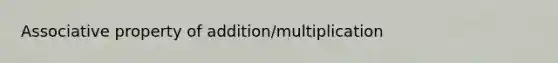 Associative property of addition/multiplication