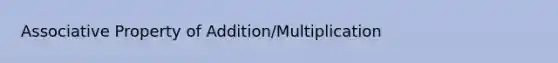 <a href='https://www.questionai.com/knowledge/kvXGBAVPTZ-associative-property' class='anchor-knowledge'>associative property</a> of Addition/Multiplication