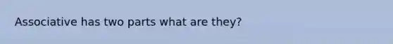 Associative has two parts what are they?