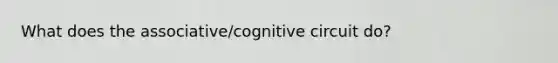 What does the associative/cognitive circuit do?