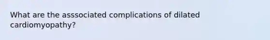 What are the asssociated complications of dilated cardiomyopathy?