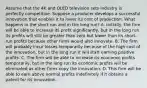 Assume that the 4K and OLED television sets industry is perfectly competitive. Suppose a producer develops a successful innovation that enables it to lower its cost of production. What happens in the short run and in the long run? A. Initially, the firm will be able to increase its profit significantly, but in the long run its profits will still be greater than zero but lower than its short-run profits because other firms would also innovate. B. The firm will probably incur losses temporarily because of the high cost of the innovation, but in the long run it will start earning positive profits. C. The firm will be able to increase its economic profits temporarily, but in the long run its economic profits will be eliminated as other firms copy the innovation. D. This firm will be able to earn above normal profits indefinitely if it obtains a patent for its innovation.