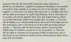 Assume that the 4K and OLED television sets industry is perfectly competitive. Suppose a producer develops a successful innovation that enables it to lower its cost of production. What happens in the short run and in the long run? a. Initially, the firm will be able to increase its profit significantly, but in the long run its profits will still be greater than zero but lower than its short-run profits because other firms would also innovate. b. The firm will probably incur losses temporarily because of the high cost of the innovation, but in the long run it will start earning positive profits. c. This firm will be able to earn above normal profits indefinitely if it obtains a patent for its innovation. d. The firm will be able to increase its economic profits temporarily, but in the long run its economic profits will be eliminated as other firms copy the innovation.