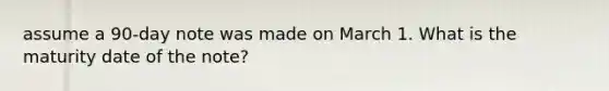 assume a 90-day note was made on March 1. What is the maturity date of the note?