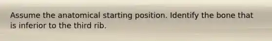 Assume the anatomical starting position. Identify the bone that is inferior to the third rib.