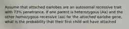 Assume that attached earlobes are an autosomal recessive trait with 73% penetrance. If one parent is heterozygous (Aa) and the other homozygous recessive (aa) for the attached earlobe gene, what is the probability that their first child will have attached