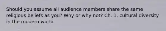 Should you assume all audience members share the same religious beliefs as you? Why or why not? Ch. 1, <a href='https://www.questionai.com/knowledge/kfxWvRcQOm-cultural-diversity' class='anchor-knowledge'>cultural diversity</a> in the modern world