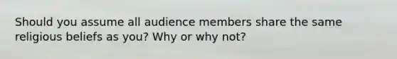 Should you assume all audience members share the same religious beliefs as you? Why or why not?