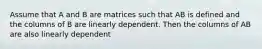 Assume that A and B are matrices such that AB is defined and the columns of B are linearly dependent. Then the columns of AB are also linearly dependent