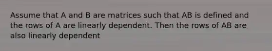 Assume that A and B are matrices such that AB is defined and the rows of A are linearly dependent. Then the rows of AB are also linearly dependent