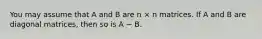 You may assume that A and B are n × n matrices. If A and B are diagonal matrices, then so is A − B.