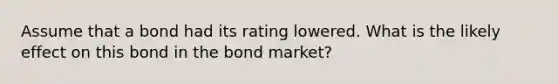 Assume that a bond had its rating lowered. What is the likely effect on this bond in the bond​ market?