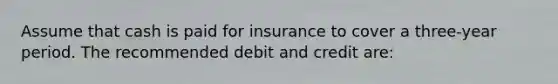 Assume that cash is paid for insurance to cover a three-year period. The recommended debit and credit are: