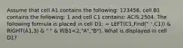 Assume that cell A1 contains the following: 123456, cell B1 contains the following: 1 and cell C1 contains: ACIS 2504. The following formula is placed in cell D1: = LEFT(C1,Find(" ",C1)) & RIGHT(A1,3) & " " & If(B1<2,"A","B"). What is displayed in cell D1?