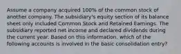 Assume a company acquired 100% of the common stock of another company. The subsidiary's equity section of its balance sheet only included Common Stock and Retained Earnings. The subsidiary reported net income and declared dividends during the current year. Based on this information, which of the following accounts is involved in the basic consolidation entry?