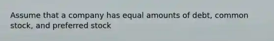 Assume that a company has equal amounts of debt, common stock, and preferred stock