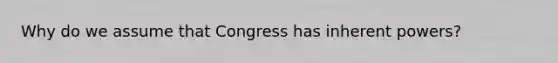 Why do we assume that Congress has inherent powers?