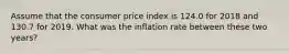 Assume that the consumer price index is 124.0 for 2018 and 130.7 for 2019. What was the inflation rate between these two years?