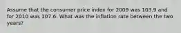 Assume that the consumer price index for 2009 was 103.9 and for 2010 was 107.6. What was the inflation rate between the two years?