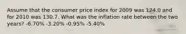 Assume that the consumer price index for 2009 was 124.0 and for 2010 was 130.7. What was the inflation rate between the two years? -6.70% -3.20% -0.95% -5.40%