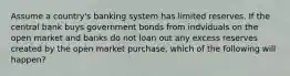 Assume a country's banking system has limited reserves. If the central bank buys government bonds from indviduals on the open market and banks do not loan out any excess reserves created by the open market purchase, which of the following will happen?