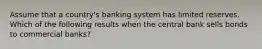 Assume that a country's banking system has limited reserves. Which of the following results when the central bank sells bonds to commercial banks?